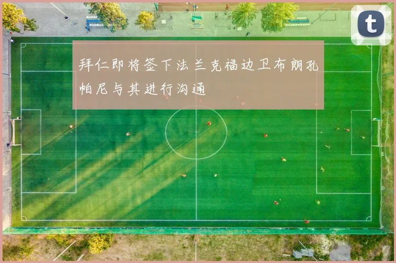 拜仁即将签下法兰克福边卫布朗孔帕尼与其进行沟通