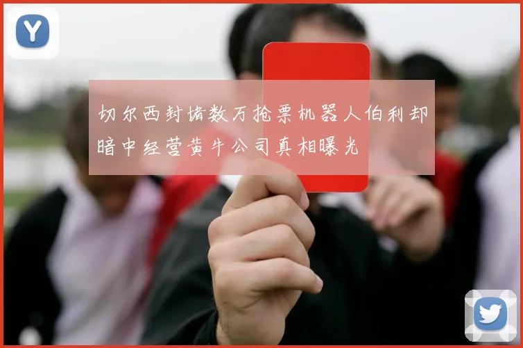 切尔西封堵数万抢票机器人伯利却暗中经营黄牛公司真相曝光