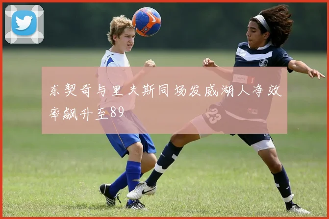 东契奇与里夫斯同场发威湖人净效率飙升至89