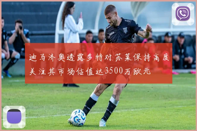 迪马济奥透露多特对苏莱保持高度关注其市场估值达3500万欧元