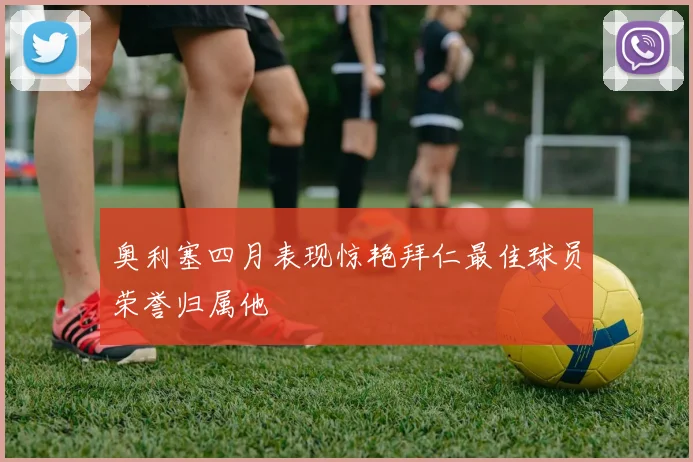 奥利塞四月表现惊艳拜仁最佳球员荣誉归属他