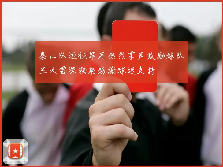 泰山队远征军用热烈掌声鼓励球队王大雷深鞠躬感谢球迷支持