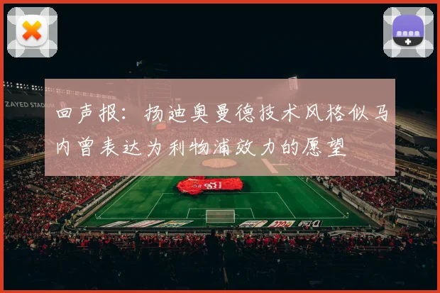 回声报：扬迪奥曼德技术风格似马内曾表达为利物浦效力的愿望